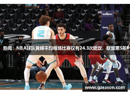 新闻：NBA球队黄蜂平均每场比赛仅有24.3次助攻，联盟第5差