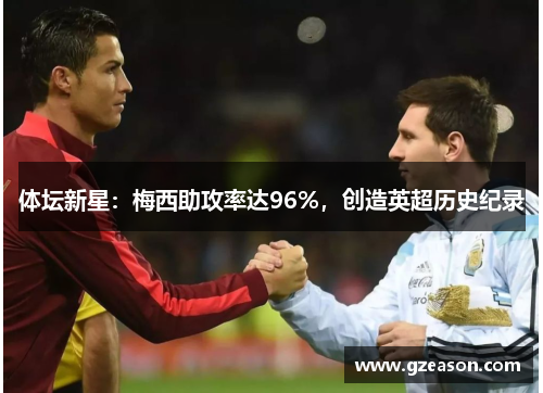 体坛新星：梅西助攻率达96%，创造英超历史纪录