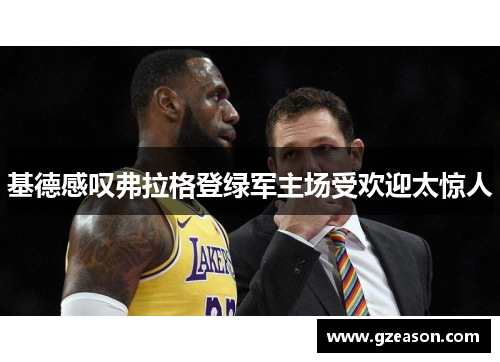 基德感叹弗拉格登绿军主场受欢迎太惊人